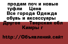 продам поч и новые туфли  › Цена ­ 1 500 - Все города Одежда, обувь и аксессуары » Другое   . Тверская обл.,Кимры г.